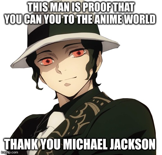 michael jackson | THIS MAN IS PROOF THAT YOU CAN YOU TO THE ANIME WORLD; THANK YOU MICHAEL JACKSON | image tagged in muzan | made w/ Imgflip meme maker
