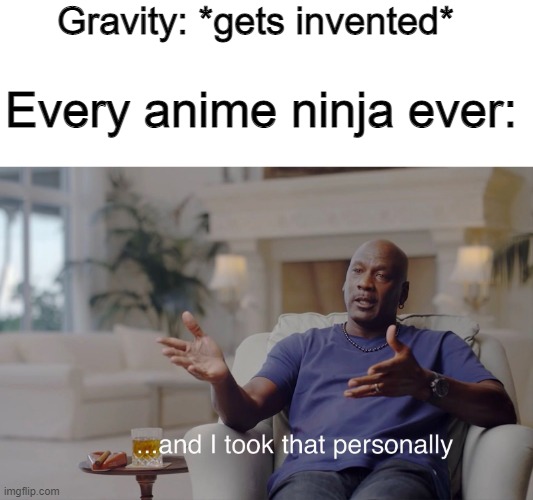 Isaac Newton is probably getting beat up rn | Gravity: *gets invented*; Every anime ninja ever: | image tagged in and i took that personally,anime meme | made w/ Imgflip meme maker