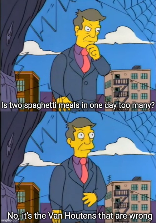 Skinner Out Of Touch | Is two spaghetti meals in one day too many? No, it's the Van Houtens that are wrong | image tagged in skinner out of touch | made w/ Imgflip meme maker