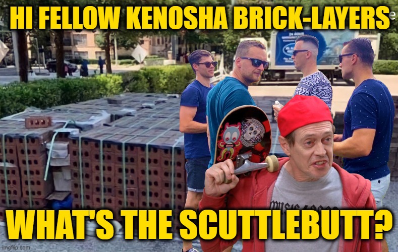 Meanwhile, In Kenosha | HI FELLOW KENOSHA BRICK-LAYERS; WHAT'S THE SCUTTLEBUTT? | made w/ Imgflip meme maker