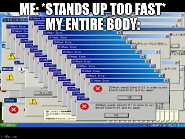 I freaking hate when this happens |  ME: *STANDS UP TOO FAST*
MY ENTIRE BODY: | image tagged in windows errors,error 404,memes,relatable | made w/ Imgflip meme maker