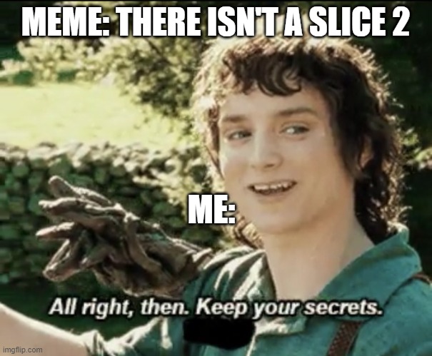 Alright then keep your secrets | MEME: THERE ISN'T A SLICE 2 ME: | image tagged in alright then keep your secrets | made w/ Imgflip meme maker