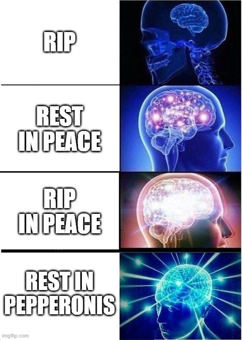 rest in pepperonis | RIP; REST IN PEACE; RIP IN PEACE; REST IN PEPPERONIS | image tagged in memes,expanding brain,rest in peace,rip | made w/ Imgflip meme maker