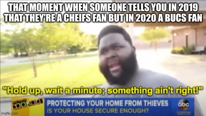Hold up wait a minute something aint right | THAT MOMENT WHEN SOMEONE TELLS YOU IN 2019 THAT THEY'RE A CHEIFS FAN BUT IN 2020 A BUCS FAN | image tagged in hold up wait a minute something aint right | made w/ Imgflip meme maker