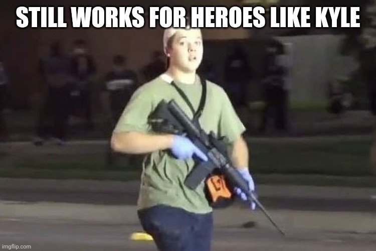 Kyle Rittenhouse | STILL WORKS FOR HEROES LIKE KYLE | image tagged in kyle rittenhouse | made w/ Imgflip meme maker