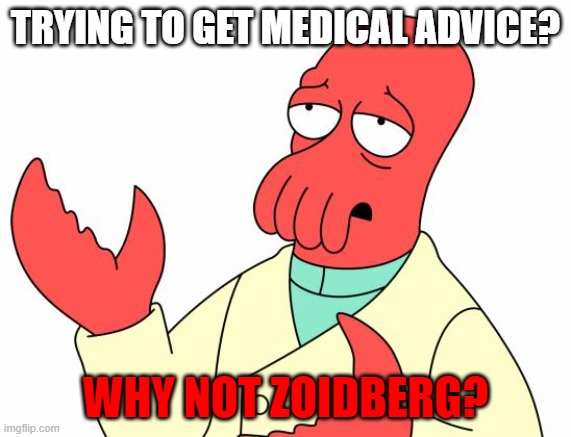 Futurama Zoidberg Meme | TRYING TO GET MEDICAL ADVICE? WHY NOT ZOIDBERG? | image tagged in memes,futurama zoidberg | made w/ Imgflip meme maker
