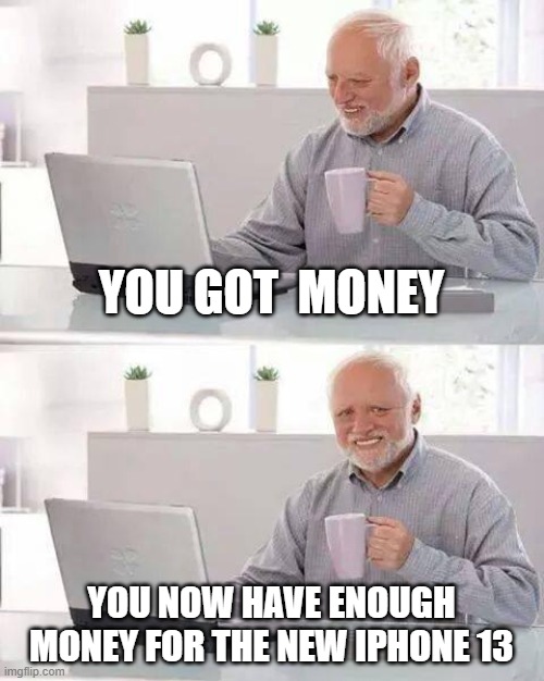 Lucky | YOU GOT  MONEY; YOU NOW HAVE ENOUGH MONEY FOR THE NEW IPHONE 13 | image tagged in memes,hide the pain harold | made w/ Imgflip meme maker