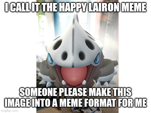 I CALL IT THE HAPPY LAIRON MEME; SOMEONE PLEASE MAKE THIS IMAGE INTO A MEME FORMAT FOR ME | image tagged in blank white template | made w/ Imgflip meme maker
