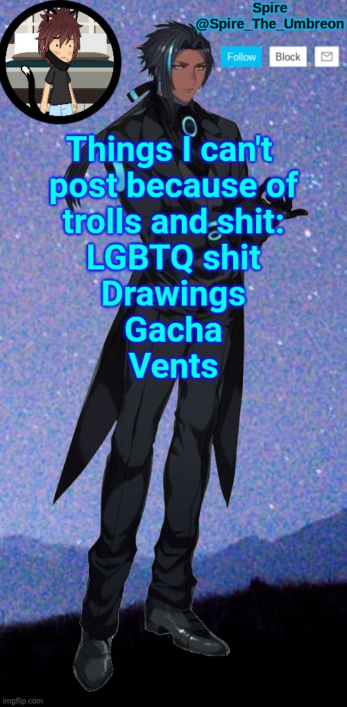 Spire announcement template | Things I can't 
post because of
trolls and shit:
LGBTQ shit
Drawings
Gacha
Vents | image tagged in spire announcement template | made w/ Imgflip meme maker