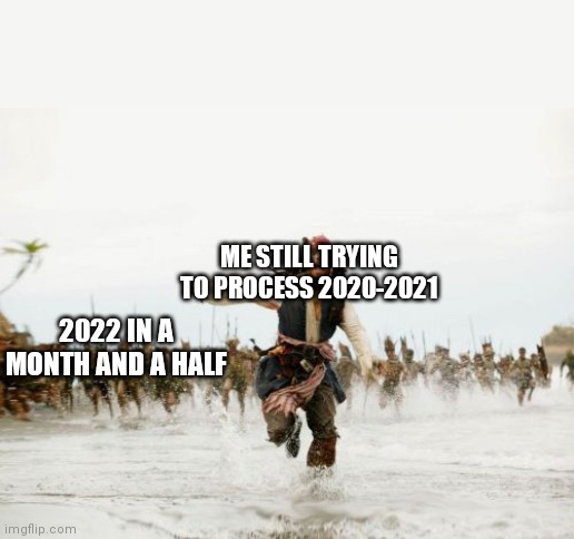 Jack Sparrow Being Chased Meme | ME STILL TRYING TO PROCESS 2020-2021; 2022 IN A MONTH AND A HALF | image tagged in memes,jack sparrow being chased | made w/ Imgflip meme maker