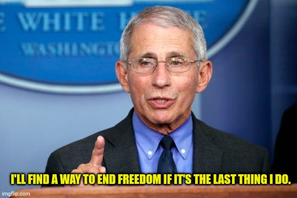 Dr. Fauci | I'LL FIND A WAY TO END FREEDOM IF IT'S THE LAST THING I DO. | image tagged in dr fauci | made w/ Imgflip meme maker