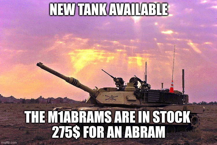 if you join the ubermensch stream you could possibly get 25 to 50% off this war tank | NEW TANK AVAILABLE; THE M1ABRAMS ARE IN STOCK 
275$ FOR AN ABRAM | image tagged in imgflip | made w/ Imgflip meme maker