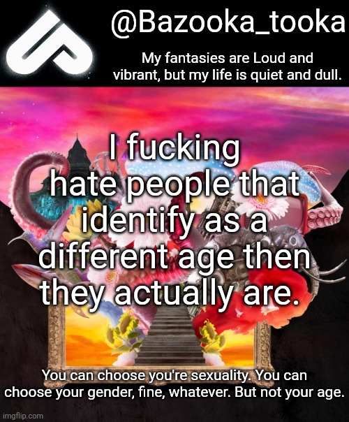 You're sexuality? WTF, Autocorrect!? | I fucking hate people that identify as a different age then they actually are. You can choose you're sexuality. You can choose your gender, fine, whatever. But not your age. | image tagged in loud fantasies quiet reality | made w/ Imgflip meme maker