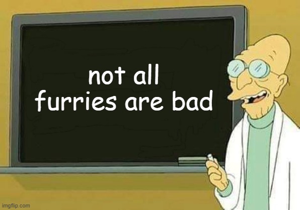 Professor Farnsworth Presentation | not all furries are bad | image tagged in professor farnsworth presentation | made w/ Imgflip meme maker