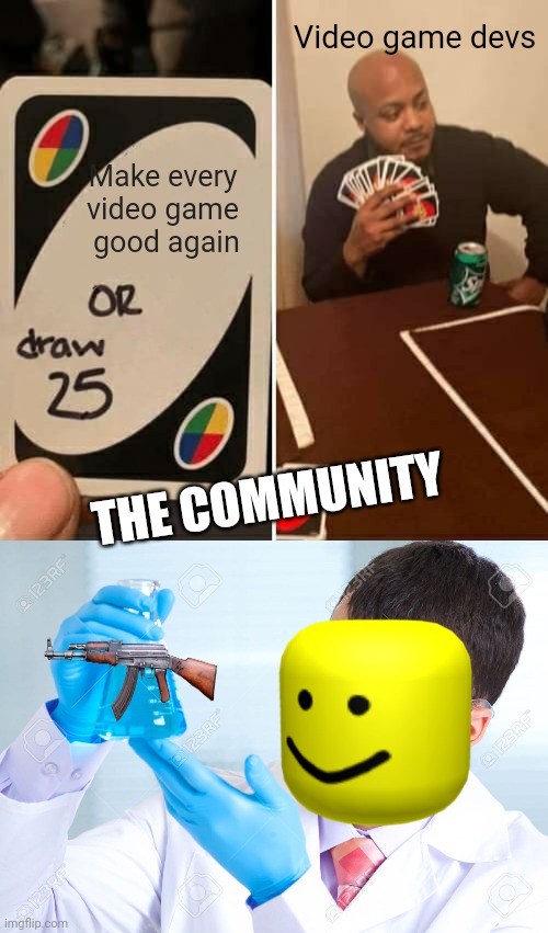 Video game devs; Make every video game  good again; THE COMMUNITY | image tagged in memes,uno draw 25 cards,guy holding test tube | made w/ Imgflip meme maker