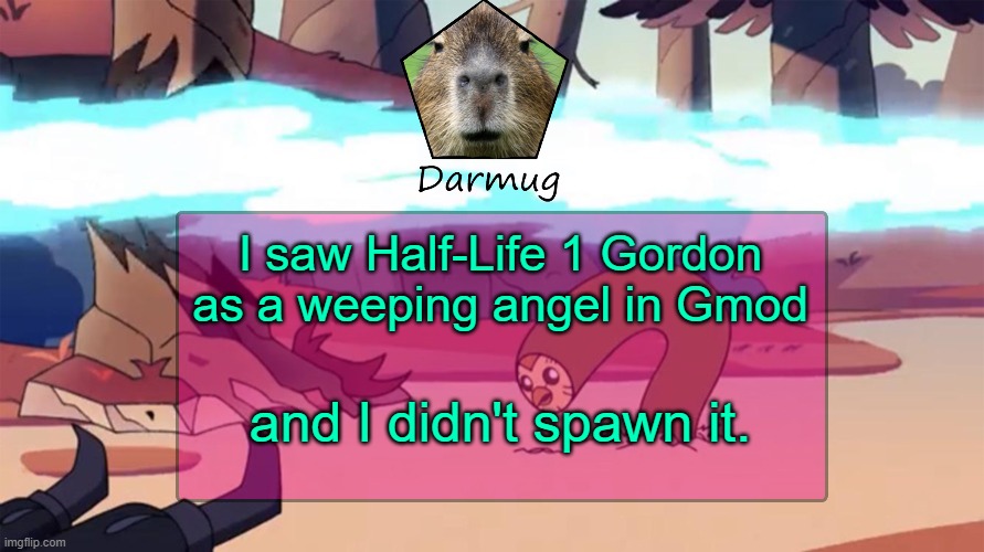 Darmug's announcement template | I saw Half-Life 1 Gordon as a weeping angel in Gmod; and I didn't spawn it. | image tagged in darmug's announcement template | made w/ Imgflip meme maker