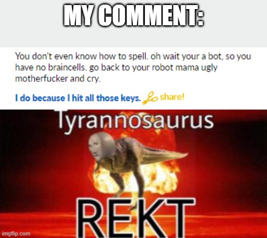 MY COMMENT: | image tagged in tyrannosaurus rekt | made w/ Imgflip meme maker