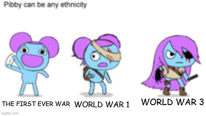 WW3 Gomme like, | WORLD WAR 1; WORLD WAR 3; THE FIRST EVER WAR | image tagged in pibby can be any ethnicity,pibby | made w/ Imgflip meme maker