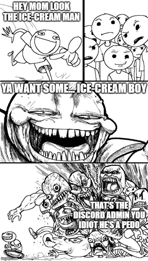 uhhhh | HEY MOM LOOK THE ICE-CREAM MAN; YA WANT SOME... ICE-CREAM BOY; THAT'S THE DISCORD ADMIN YOU IDIOT HE'S A PEDO | image tagged in memes,hey internet | made w/ Imgflip meme maker