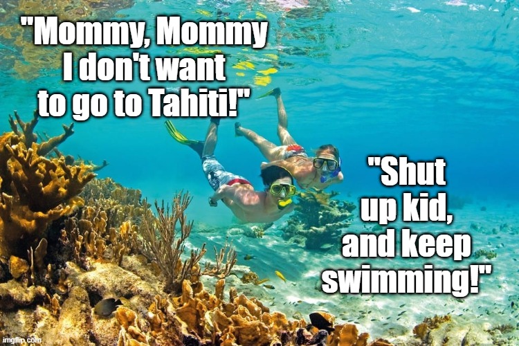 Vacation Swim | "Mommy, Mommy I don't want to go to Tahiti!"; "Shut up kid, and keep swimming!" | image tagged in old jokes,puns,tahiti,christmas vacation | made w/ Imgflip meme maker