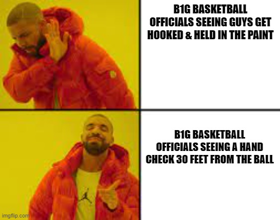 B1G BASKETBALL OFFICIALS SEEING GUYS GET HOOKED & HELD IN THE PAINT; B1G BASKETBALL OFFICIALS SEEING A HAND CHECK 30 FEET FROM THE BALL | made w/ Imgflip meme maker