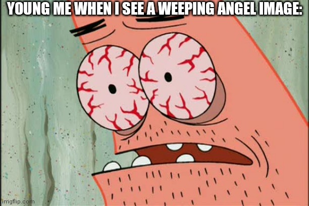 Patrick red eyes | YOUNG ME WHEN I SEE A WEEPING ANGEL IMAGE: | image tagged in patrick red eyes | made w/ Imgflip meme maker