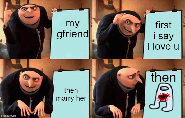 Gru's Plan Meme | my gfriend; first i say i love u; then; then marry her | image tagged in memes,gru's plan | made w/ Imgflip meme maker