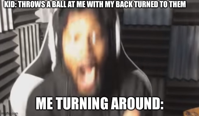 Scared Coryxkenshin | KID: THROWS A BALL AT ME WITH MY BACK TURNED TO THEM; ME TURNING AROUND: | image tagged in scared coryxkenshin | made w/ Imgflip meme maker