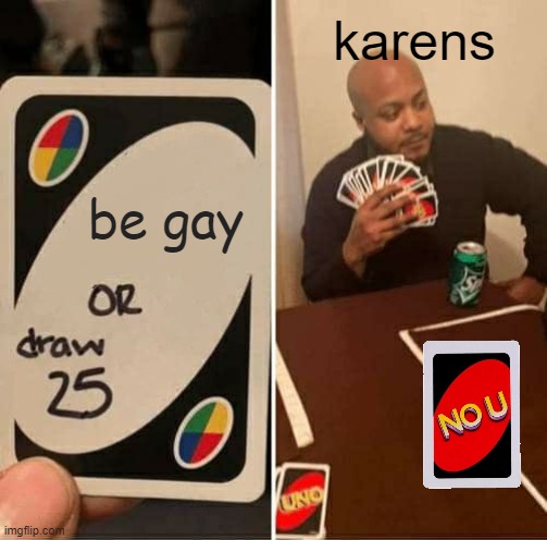 UNO Draw 25 Cards | karens; be gay | image tagged in memes,uno draw 25 cards | made w/ Imgflip meme maker