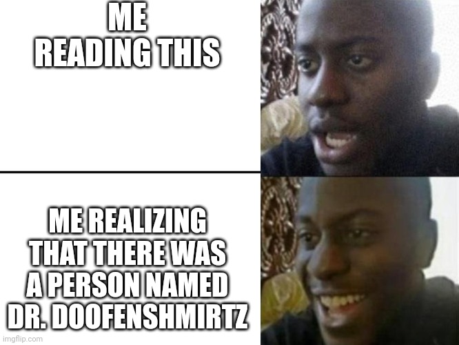 Reversed Disappointed Black Man | ME READING THIS ME REALIZING THAT THERE WAS A PERSON NAMED DR. DOOFENSHMIRTZ | image tagged in reversed disappointed black man | made w/ Imgflip meme maker
