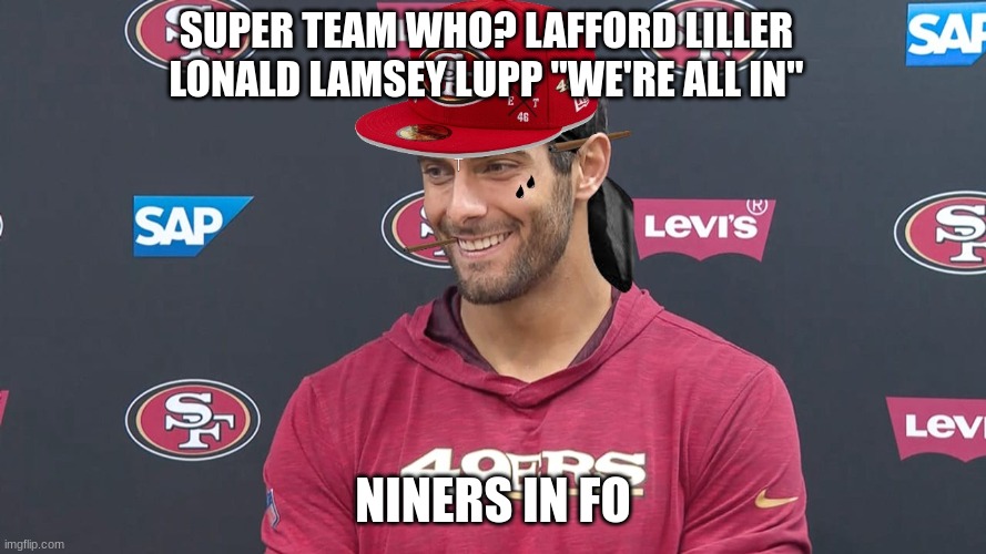 Jimmy Gangsta |  SUPER TEAM WHO? LAFFORD LILLER LONALD LAMSEY LUPP "WE'RE ALL IN"; NINERS IN FO | image tagged in jimmy g,49ers,nfl,nfl memes,rams | made w/ Imgflip meme maker