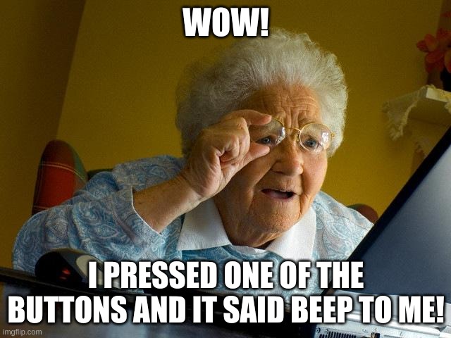 Grandma presses button! | WOW! I PRESSED ONE OF THE BUTTONS AND IT SAID BEEP TO ME! | image tagged in memes,grandma finds the internet | made w/ Imgflip meme maker