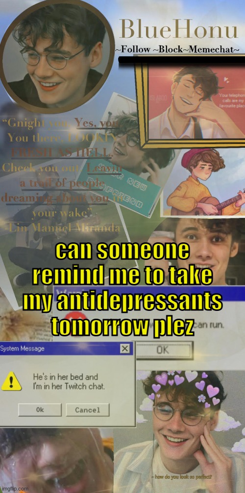 i forgor ? | can someone remind me to take my antidepressants tomorrow plez | image tagged in honu's soft wilbur soot temp | made w/ Imgflip meme maker