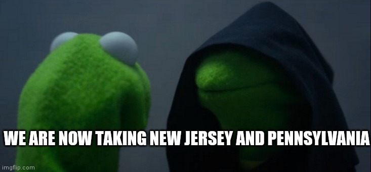 Muhahahah | WE ARE NOW TAKING NEW JERSEY AND PENNSYLVANIA | image tagged in memes,evil kermit | made w/ Imgflip meme maker