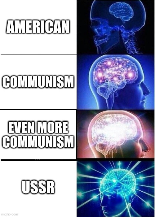 Expanding Brain | AMERICAN; COMMUNISM; EVEN MORE COMMUNISM; USSR | image tagged in memes,expanding brain | made w/ Imgflip meme maker