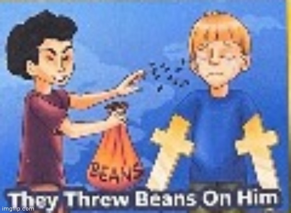 they threw beans on him | image tagged in they threw beans on him | made w/ Imgflip meme maker
