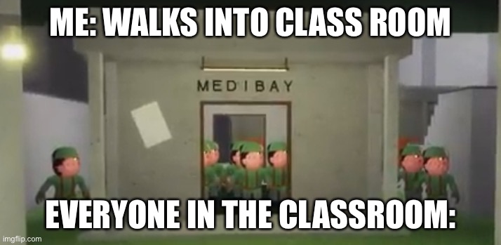 Piggy Soldier Swarm | ME: WALKS INTO CLASS ROOM; EVERYONE IN THE CLASSROOM: | image tagged in piggy soldier swarm | made w/ Imgflip meme maker