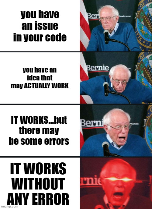 Bernie Sanders reaction (nuked) | you have an issue in your code; you have an idea that may ACTUALLY WORK; IT WORKS...but there may be some errors; IT WORKS WITHOUT ANY ERROR | image tagged in bernie sanders reaction nuked | made w/ Imgflip meme maker