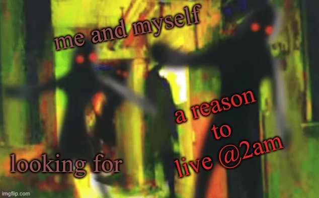 omg not clickbait | me and myself; a reason to live @2am; looking for | image tagged in me and the boys at 2am looking for x | made w/ Imgflip meme maker