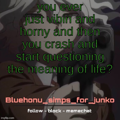 honu's nagito gun temp (thanks suga!!!!) | you ever just vibin and horny and then you crash and start questioning the meaning of life? | image tagged in honu's nagito gun temp thanks suga | made w/ Imgflip meme maker