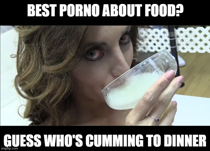 Eat Up | BEST PORNO ABOUT FOOD? GUESS WHO'S CUMMING TO DINNER | image tagged in cumload | made w/ Imgflip meme maker