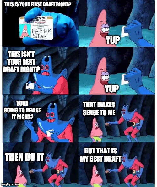 patrick not my wallet | THIS IS YOUR FIRST DRAFT RIGHT? YUP; THIS ISN'T YOUR BEST DRAFT RIGHT? YUP; YOUR GOING TO REVISE IT RIGHT? THAT MAKES SENSE TO ME; BUT THAT IS MY BEST DRAFT; THEN DO IT | image tagged in patrick not my wallet | made w/ Imgflip meme maker