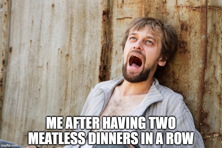 The American diet |  ME AFTER HAVING TWO MEATLESS DINNERS IN A ROW | image tagged in addict,vegan,meatless,withdrawls | made w/ Imgflip meme maker
