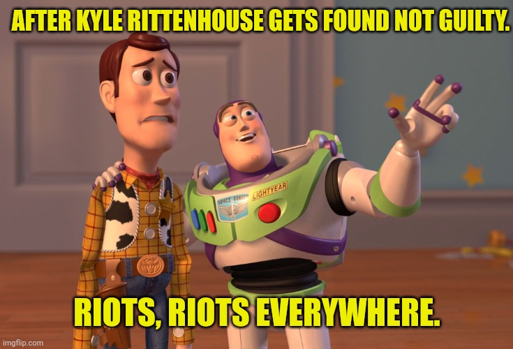 Kenosha riots | AFTER KYLE RITTENHOUSE GETS FOUND NOT GUILTY. RIOTS, RIOTS EVERYWHERE. | image tagged in memes,x x everywhere,antifa,blm,riots | made w/ Imgflip meme maker