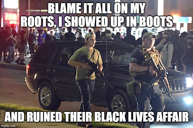 Kyle | BLAME IT ALL ON MY ROOTS, I SHOWED UP IN BOOTS; AND RUINED THEIR BLACK LIVES AFFAIR | image tagged in funny memes,politics,wisconsin,kyle | made w/ Imgflip meme maker