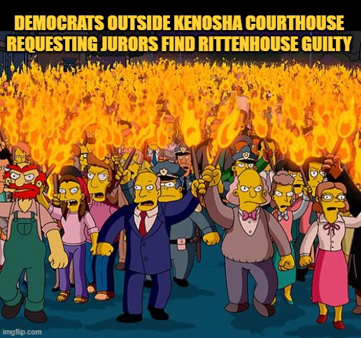 The Mob | DEMOCRATS OUTSIDE KENOSHA COURTHOUSE 
REQUESTING JURORS FIND RITTENHOUSE GUILTY | image tagged in angry mob | made w/ Imgflip meme maker