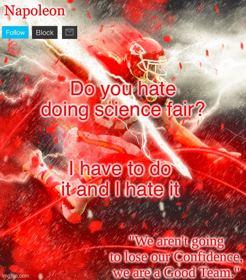 Napoleon's Kelce Temp | Do you hate doing science fair? I have to do it and I hate it | image tagged in napoleon's kelce temp | made w/ Imgflip meme maker