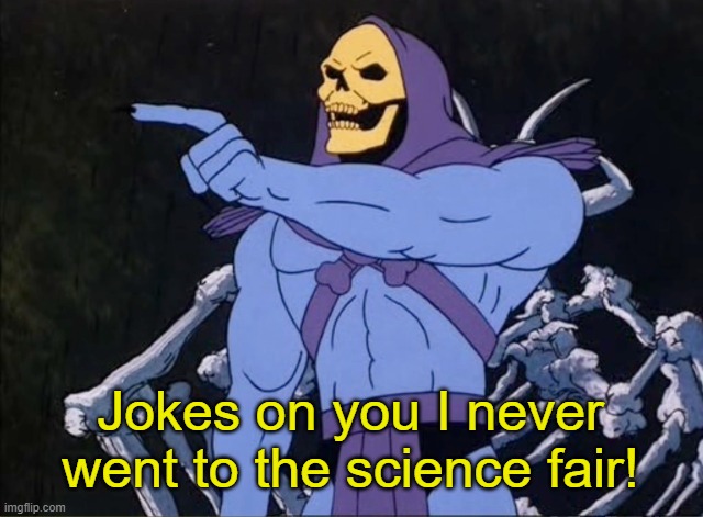 Jokes on you I’m into that shit | Jokes on you I never went to the science fair! | image tagged in jokes on you i m into that shit | made w/ Imgflip meme maker
