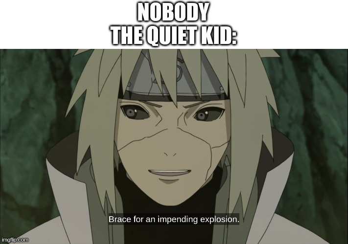 I hope some quiet kid somewhere in the world doesn't get offended by thing | NOBODY
THE QUIET KID: | image tagged in quiet kid,explosion,naruto shippuden,anime meme | made w/ Imgflip meme maker