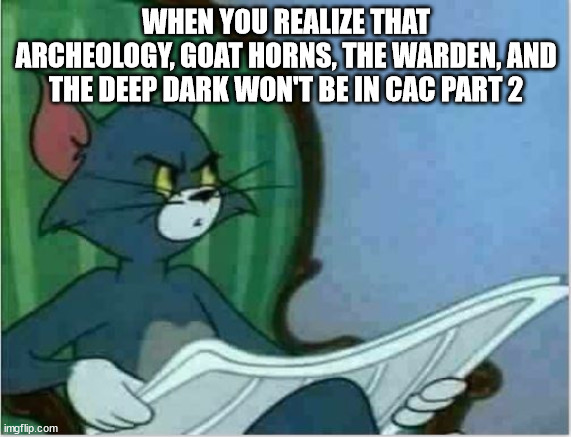 SOOOOOOOOOO Annoying | WHEN YOU REALIZE THAT ARCHEOLOGY, GOAT HORNS, THE WARDEN, AND THE DEEP DARK WON'T BE IN CAC PART 2 | image tagged in interrupting tom's read | made w/ Imgflip meme maker